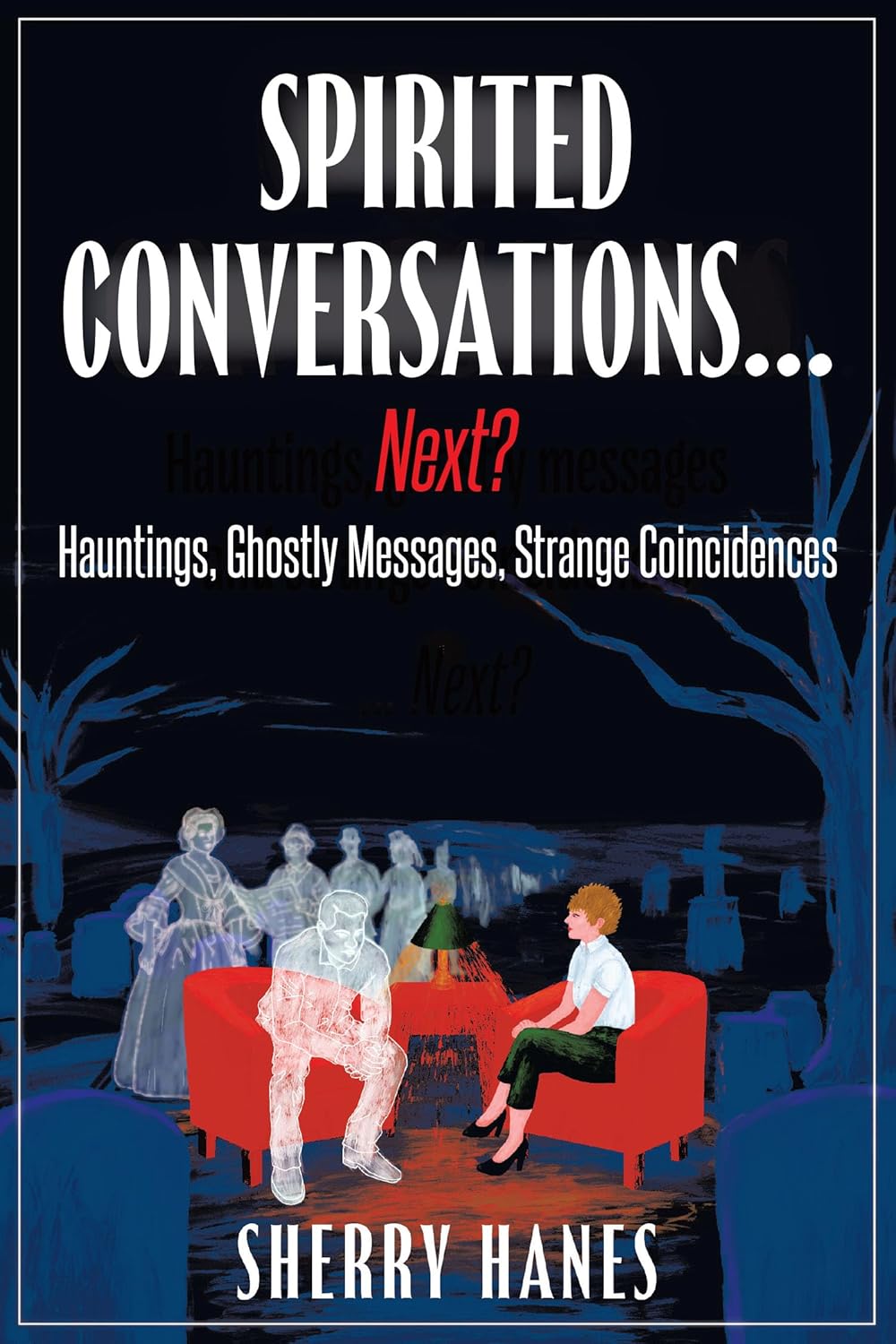 Spirited Conversations…Next? Hauntings, Ghostly Messages, Strange Coincidences